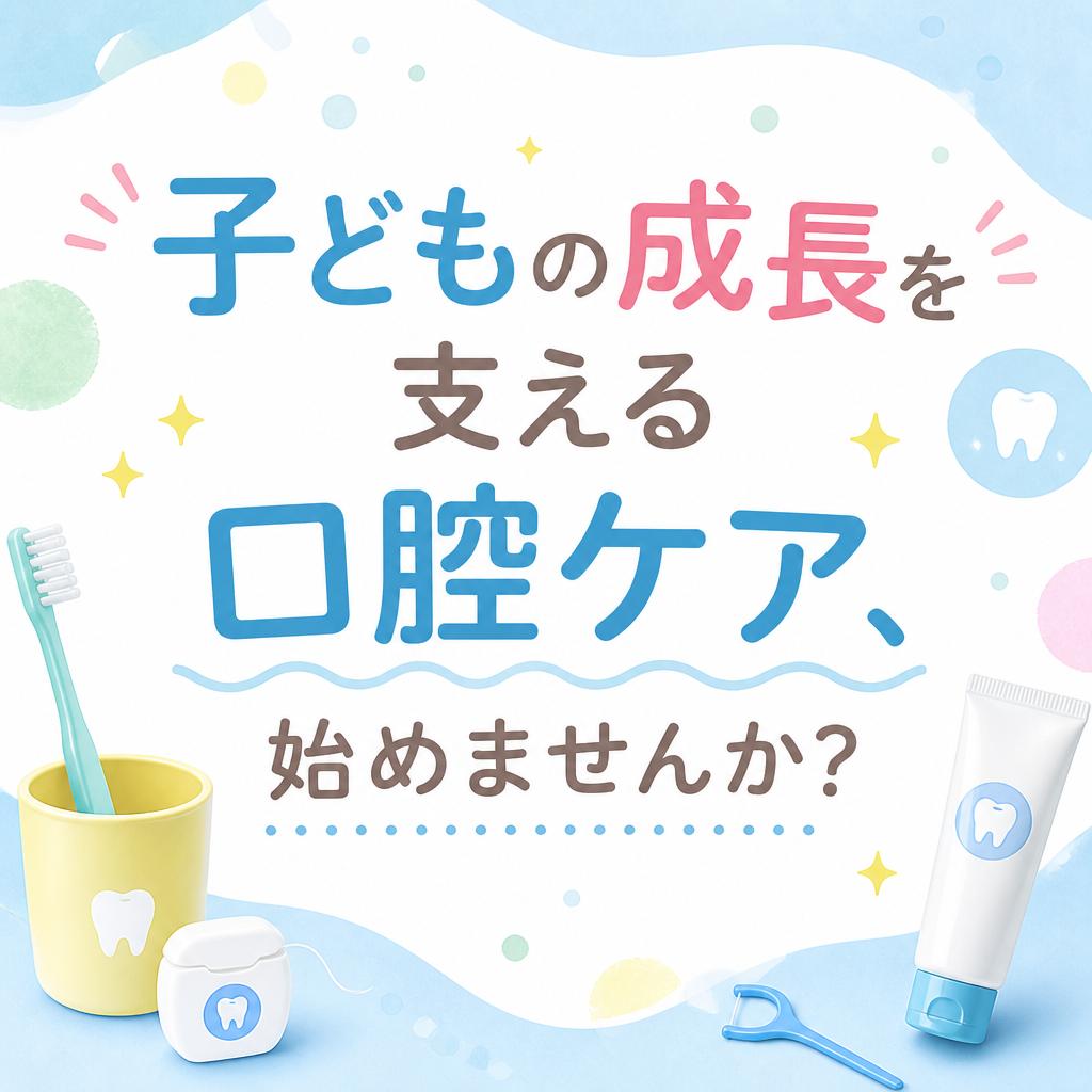 子どもの成長を支える口腔ケア、始めませんか？